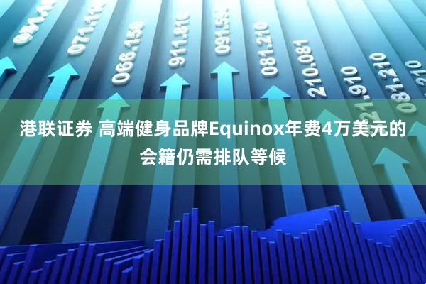 港联证券 高端健身品牌Equinox年费4万美元的会籍仍需排队等候