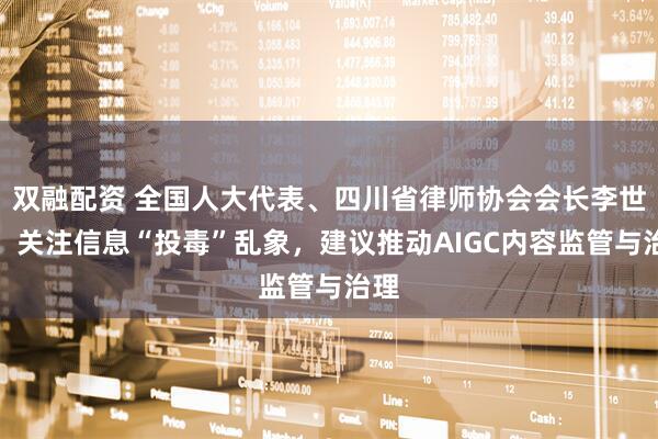 双融配资 全国人大代表、四川省律师协会会长李世亮：关注信息“投毒”乱象，建议推动AIGC内容监管与治理