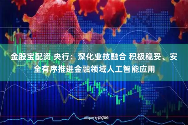 金股宝配资 央行：深化业技融合 积极稳妥、安全有序推进金融领域人工智能应用