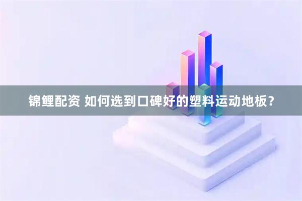 锦鲤配资 如何选到口碑好的塑料运动地板？