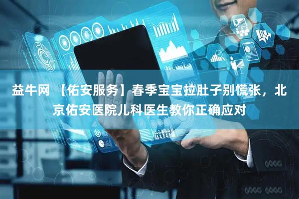 益牛网 【佑安服务】春季宝宝拉肚子别慌张，北京佑安医院儿科医生教你正确应对