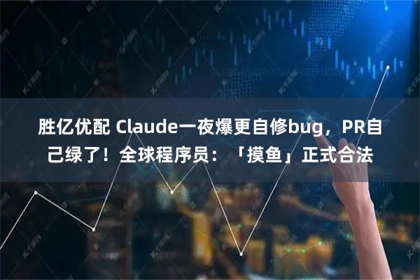 胜亿优配 Claude一夜爆更自修bug，PR自己绿了！全球程序员：「摸鱼」正式合法