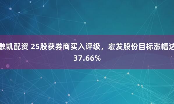 融凯配资 25股获券商买入评级，宏发股份目标涨幅达37.66%