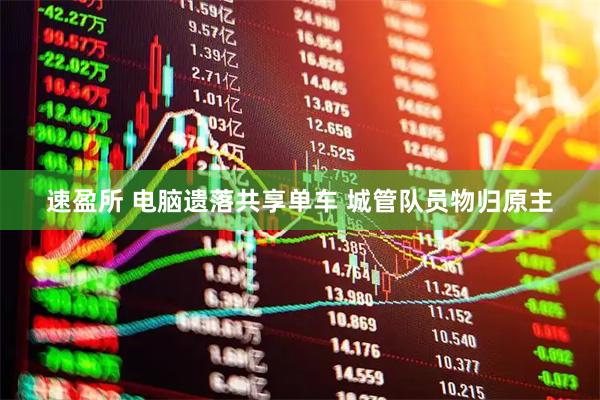 速盈所 电脑遗落共享单车 城管队员物归原主