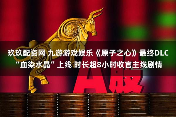 玖玖配资网 九游游戏娱乐《原子之心》最终DLC“血染水晶”上线 时长超8小时收官主线剧情