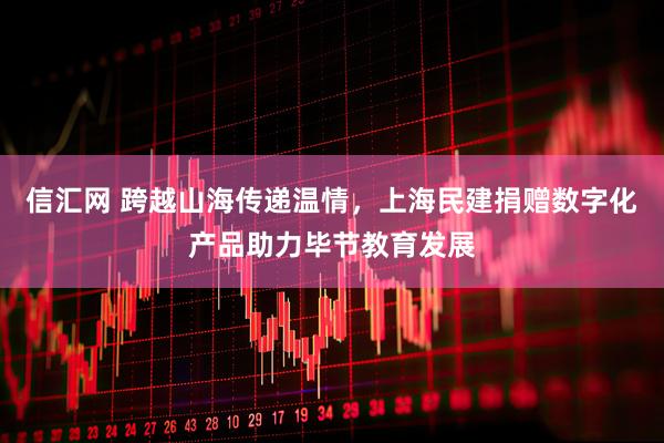 信汇网 跨越山海传递温情，上海民建捐赠数字化产品助力毕节教育发展