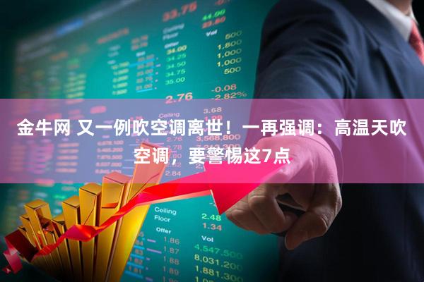 金牛网 又一例吹空调离世！一再强调：高温天吹空调，要警惕这7点