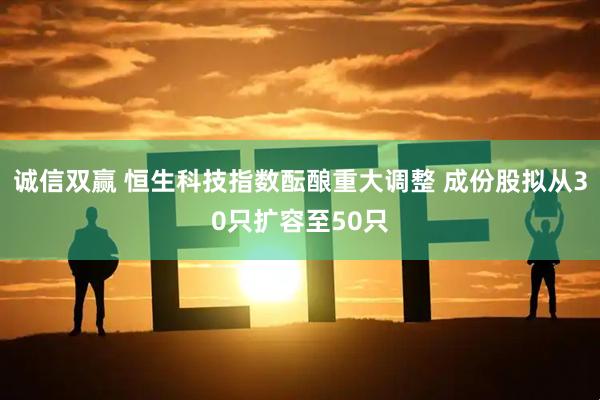 诚信双赢 恒生科技指数酝酿重大调整 成份股拟从30只扩容至50只