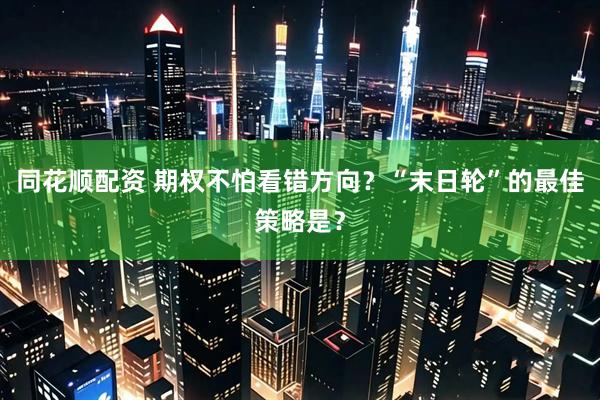 同花顺配资 期权不怕看错方向？“末日轮”的最佳策略是？